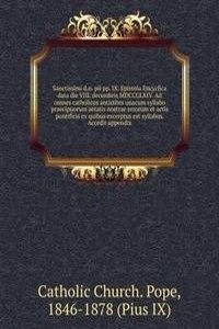Sanctissimi d.n. pii pp. IX. Epistola Encyclica data die VIII. decembris MDCCCLXIV. Ad omnes catholicos antistites unacum syllabo praecipuorum aetatis nostrae errorum et actis pontificis ex quibus excerptus est syllabus. Accedit appendix