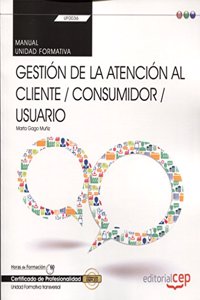 Manual. Gestion de la atencion al cliente / consumidor / usuario (Transversal: UF0036). Certificados de profesionalidad