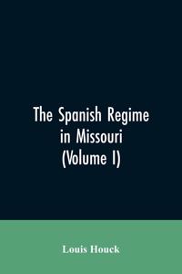 The Spanish regime in Missouri; a collection of papers and documents relating to upper Louisiana principally within the present limits of Missouri during the dominion of Spain, from the Archives of the Indies at Seville, etc., translated from the o