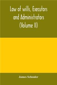 Law of wills, executors and administrators (Volume II)