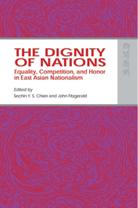 The Dignity of Nations - Equality, Competition, and Honor in East Asian Nationalism