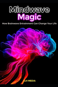 Mindwave Magic; How Brainwave Entrainment Can Change Your Life