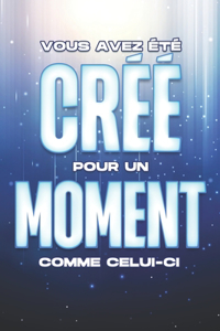 Vous Avez Été Créé Pour Un Moment Comme Celui-CI