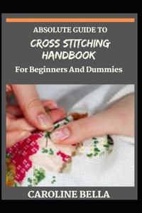 Absolute Guide To Cross Stitching Handbook For Beginners And Dummies