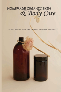 Homemade Organic Skin & Body Care- Start Making Your Own Organic Skincare Recipes