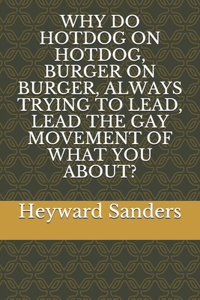 Why Do Hotdog on Hotdog, Burger on Burger, Always Trying to Lead, Lead the Gay Movement of What You About?