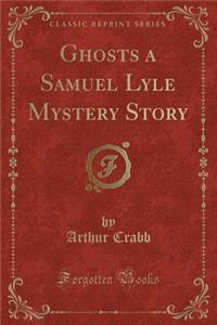 Ghosts a Samuel Lyle Mystery Story (Classic Reprint)