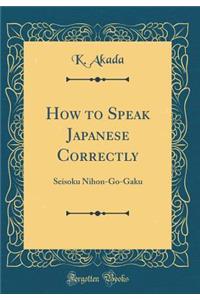 How to Speak Japanese Correctly: Seisoku Nihon-Go-Gaku (Classic Reprint)