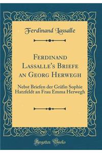 Ferdinand Lassalle's Briefe an Georg Herwegh: Nebst Briefen der Gräfin Sophie Hatzfeldt an Frau Emma Herwegh (Classic Reprint)