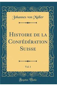 Histoire de la Confï¿½dï¿½ration Suisse, Vol. 1 (Classic Reprint)