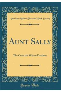 Aunt Sally: The Cross the Way to Freedom (Classic Reprint)