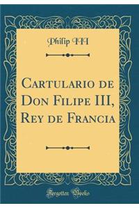 Cartulario de Don Filipe III, Rey de Francia (Classic Reprint)