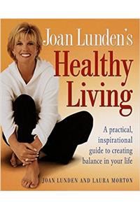 Joan Lundens Healthy Living: A Practical, Inspirational Guide to Creating Balance in Your Life