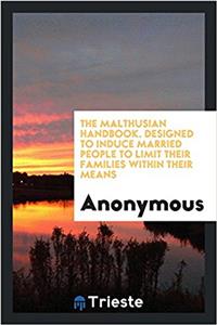 The Malthusian Handbook. Designed to Induce Married People to Limit Their Families Within Their Means