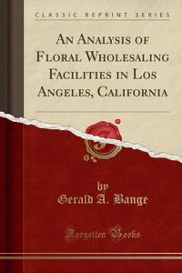 An Analysis of Floral Wholesaling Facilities in Los Angeles, California (Classic Reprint)