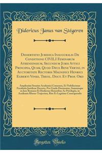 Dissertatio Juridica Inauguralis de Conditione Civili Feminarum Atheneinsium, Secundum Juris Attici Principia, Quam, Quod Deus Bene Vertat, in Auctoritate Rectoris Magnifici Henrici Egberti Vinke, Theol. Doct. Et Prof. Ord: Amplissimi Senatus Acade