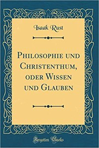 Philosophie und Christenthum, oder Wissen und Glauben (Classic Reprint)