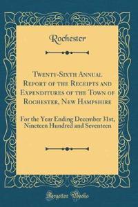 Twenty-Sixth Annual Report of the Receipts and Expenditures of the Town of Rochester, New Hampshire: For the Year Ending December 31st, Nineteen Hundred and Seventeen (Classic Reprint)
