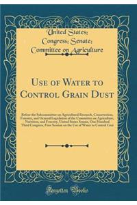 Use of Water to Control Grain Dust: Before the Subcommittee on Agricultural Research, Conservation, Forestry, and General Legislation of the Committee on Agriculture, Nutrition, and Forestry, United States Senate, One Hundred Third Congress, First