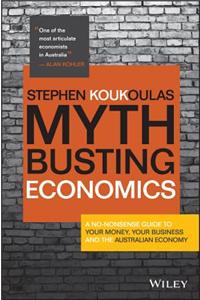 Myth-Busting Economics -  A no-nonsense guide to your money, your business and Australian Economy