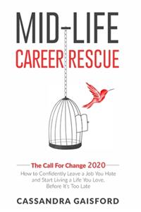 Mid-Life Career Rescue: The Call For Change 2020: How to change careers, confidently leave a job you hate, and start living a life you love, before it's too late