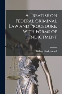 Treatise on Federal Criminal law and Procedure, With Forms of Indictment