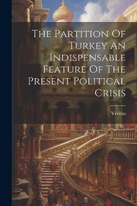 Partition Of Turkey An Indispensable Feature Of The Present Political Crisis