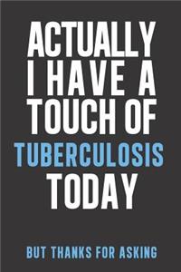 Actually I have a touch of Tuberculosis