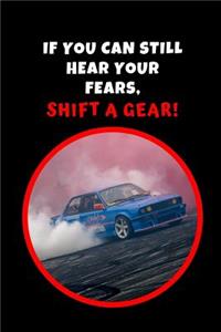 If You Can Still Hear Your Fears, Shift A Gear