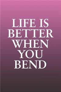 Life Is Better When You Bend