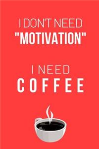 I Don't Need Motivation I Need Coffee