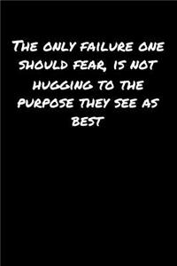 The Only Failure One Should Fear Is Not Hugging To The Purpose They See As Best