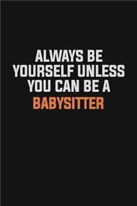 Always Be Yourself Unless You Can Be A Babysitter