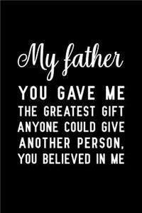 My father you gave me the greatest gift anyone could give another person, you believed in me