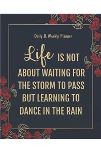 Daily & Weekly Planner - Life is not about waiting for the storm to pass but learning to dance in the rain