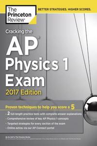 Cracking the AP Physics 1 Exam, 2017 Edition: Proven Techniques to Help You Score a 5