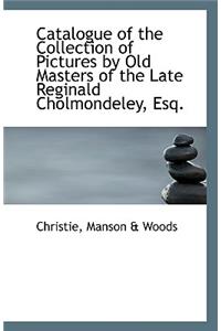 Catalogue of the Collection of Pictures by Old Masters of the Late Reginald Cholmondeley, Esq.