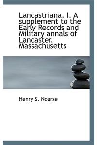 Lancastriana. I. a Supplement to the Early Records and Military Annals of Lancaster, Massachusetts