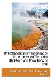 An Alphabetical Arrangement of All the Wesleyan Methodist Ministers and Preachers on Trail