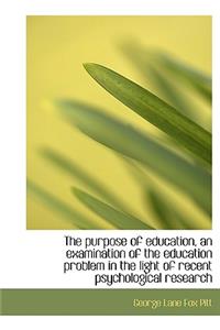 The Purpose of Education, an Examination of the Education Problem in the Light of Recent Psychologic