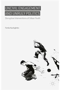 Uncivil Engagement and Unruly Politics: Disruptive Interventions of Urban Youth