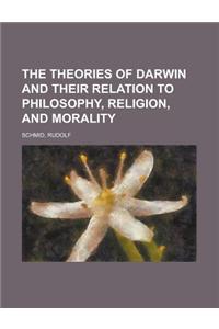 The Theories of Darwin and Their Relation to Philosophy, Religion, and Morality