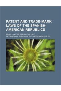 Patent and Trade-Mark Laws of the Spanish-American Republics; Brazil, and the Republic of Haiti