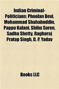 Indian Criminal-Politicians: Phoolan Devi, Mohammad Shahabuddin, Pappu Kalani, Shibu Soren, Sadhu Shetty, Raghuraj Pratap Singh, D. P. Yadav