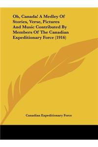Oh, Canada! a Medley of Stories, Verse, Pictures and Music Contributed by Members of the Canadian Expeditionary Force (1916)