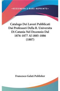 Catalogo Dei Lavori Pubblicati Dai Professori Della R. Universita Di Catania Nel Decennio Dal 1876-1877 Al 1885-1886 (1887)
