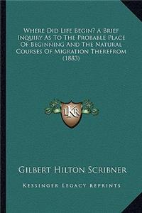 Where Did Life Begin? a Brief Inquiry as to the Probable Place of Beginning and the Natural Courses of Migration Therefrom (1883)