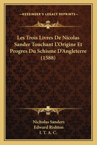 Les Trois Livres De Nicolas Sander Touchant L'Origine Et Progres Du Schisme D'Angleterre (1588)