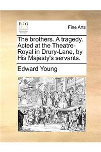 The Brothers. a Tragedy. Acted at the Theatre-Royal in Drury-Lane, by His Majesty's Servants.