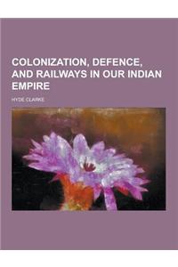 Colonization, Defence, and Railways in Our Indian Empire